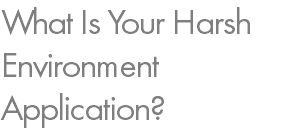 What Is Your Harsh Environment Application?