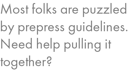 Most folks are puzzled by prepress guidelines. Need help pulling it together?