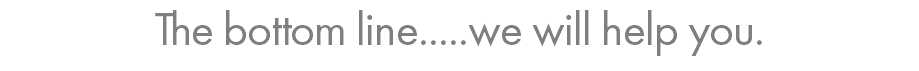 The bottom line.....we will help you.
