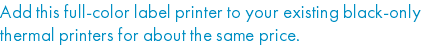 Add this full-color label printer to your existing black-only thermal printers for about the same price.